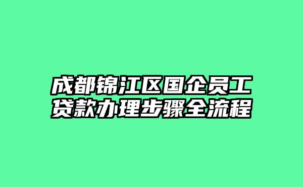 成都锦江区国企员工贷款办理步骤全流程