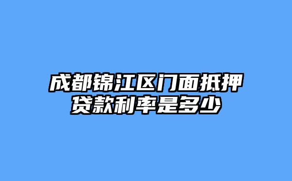 成都锦江区门面抵押贷款利率是多少