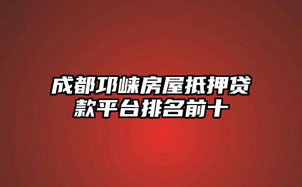 成都邛崃房屋抵押贷款平台排名前十