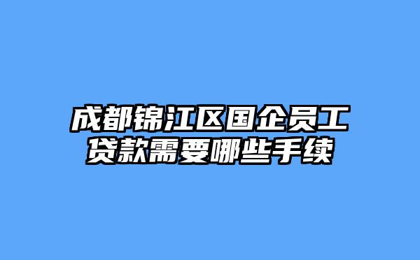 成都锦江区国企员工贷款需要哪些手续