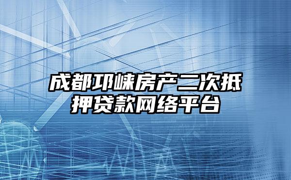 成都邛崃房产二次抵押贷款网络平台