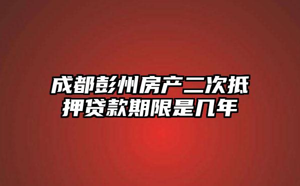 成都彭州房产二次抵押贷款期限是几年