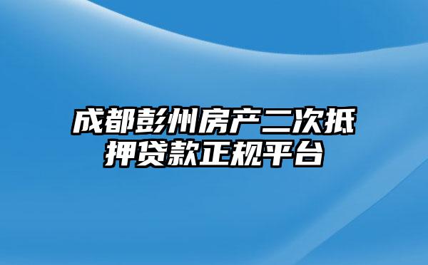 成都彭州房产二次抵押贷款正规平台