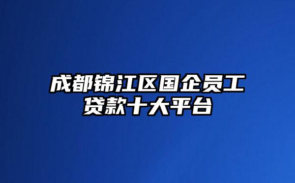 成都锦江区国企员工贷款十大平台