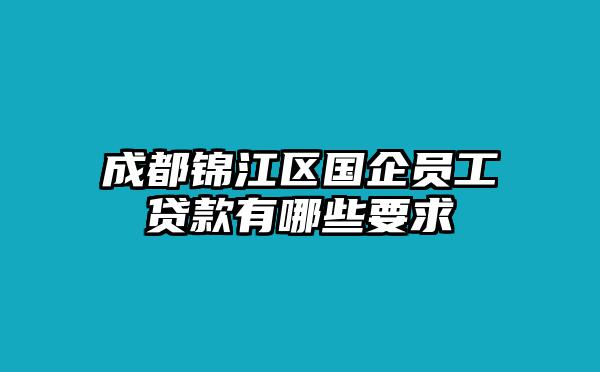 成都锦江区国企员工贷款有哪些要求