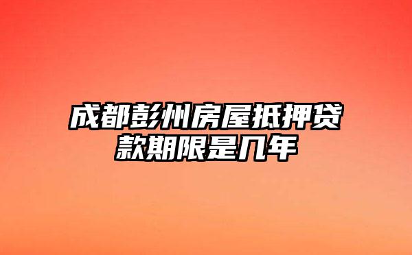 成都彭州房屋抵押贷款期限是几年