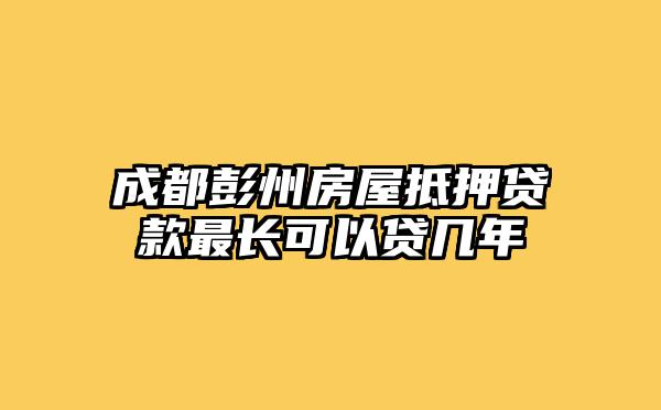 成都彭州房屋抵押贷款最长可以贷几年