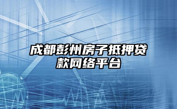 成都彭州房子抵押贷款网络平台