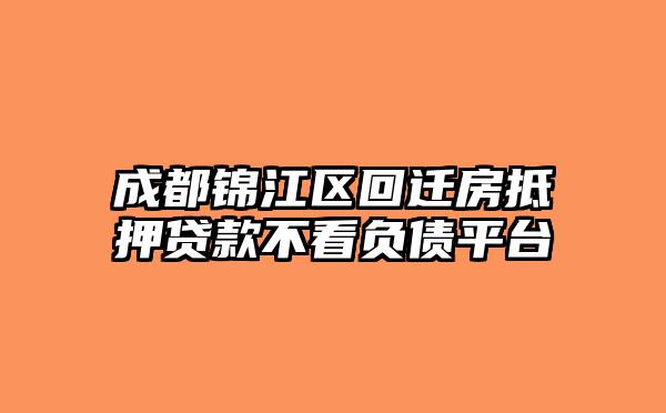成都锦江区回迁房抵押贷款不看负债平台