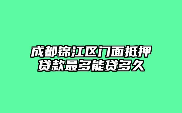 成都锦江区门面抵押贷款最多能贷多久