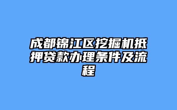 成都锦江区挖掘机抵押贷款办理条件及流程