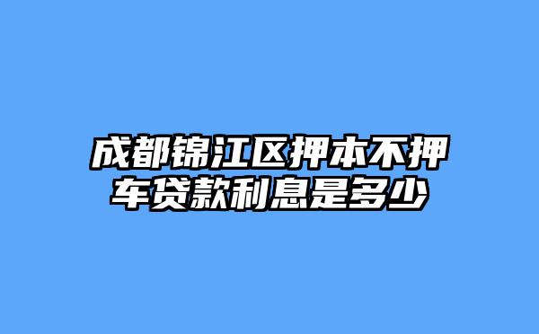 成都锦江区押本不押车贷款利息是多少
