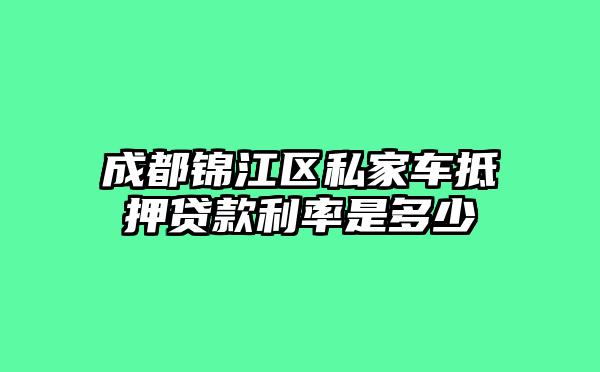 成都锦江区私家车抵押贷款利率是多少