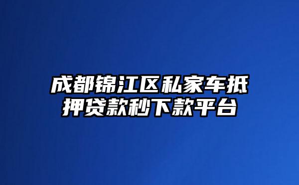 成都锦江区私家车抵押贷款秒下款平台