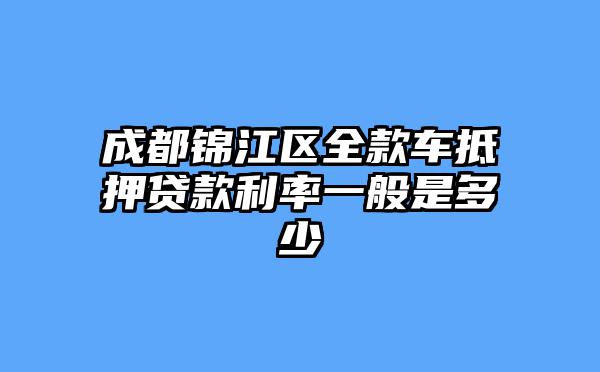 成都锦江区全款车抵押贷款利率一般是多少