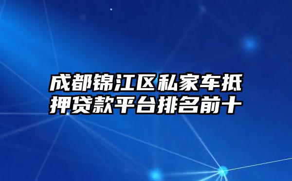 成都锦江区私家车抵押贷款平台排名前十