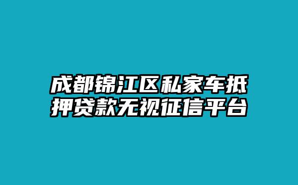 成都锦江区私家车抵押贷款无视征信平台