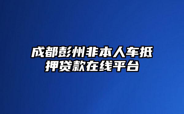 成都彭州非本人车抵押贷款在线平台