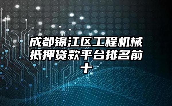 成都锦江区工程机械抵押贷款平台排名前十