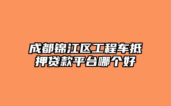 成都锦江区工程车抵押贷款平台哪个好