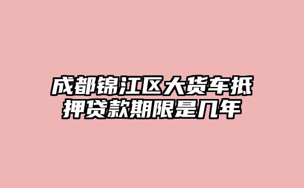 成都锦江区大货车抵押贷款期限是几年