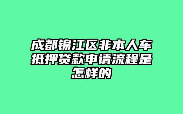 成都锦江区非本人车抵押贷款申请流程是怎样的