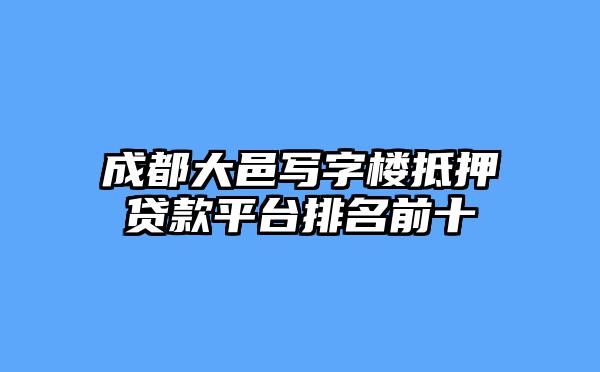 成都大邑写字楼抵押贷款平台排名前十