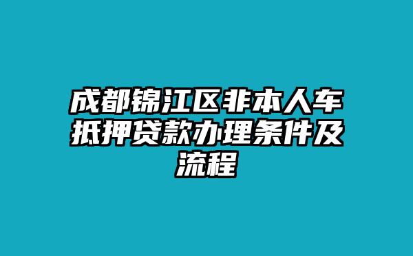 成都锦江区非本人车抵押贷款办理条件及流程