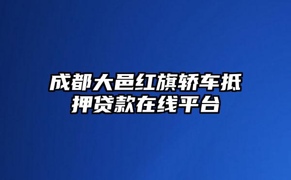 成都大邑红旗轿车抵押贷款在线平台