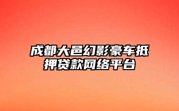 成都大邑幻影豪车抵押贷款网络平台