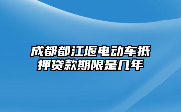 成都都江堰电动车抵押贷款期限是几年