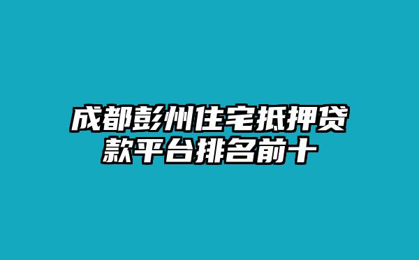成都彭州住宅抵押贷款平台排名前十