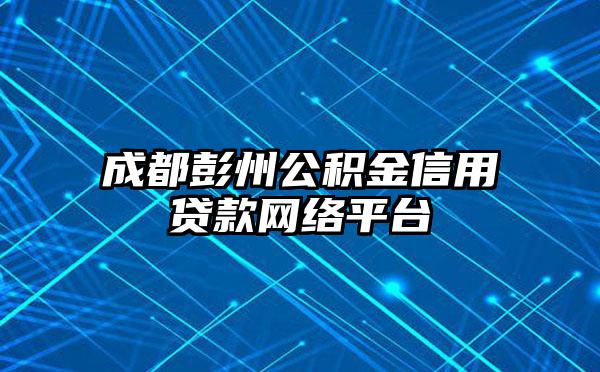 成都彭州公积金信用贷款网络平台