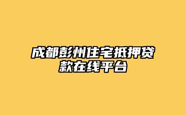 成都彭州住宅抵押贷款在线平台